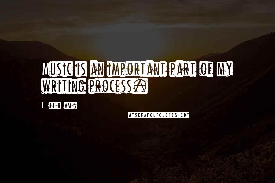 Peter James Quotes: Music is an important part of my writing process.