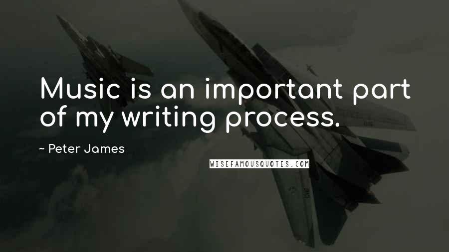 Peter James Quotes: Music is an important part of my writing process.