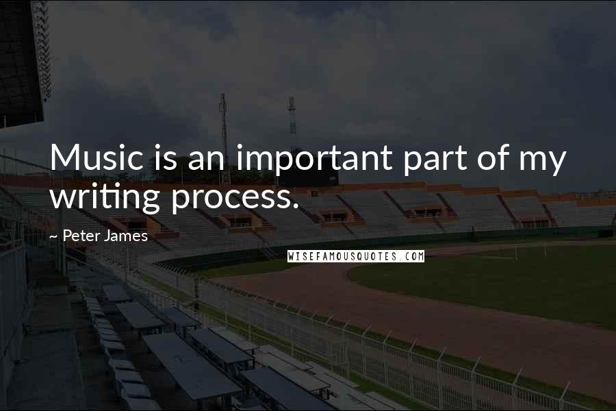 Peter James Quotes: Music is an important part of my writing process.