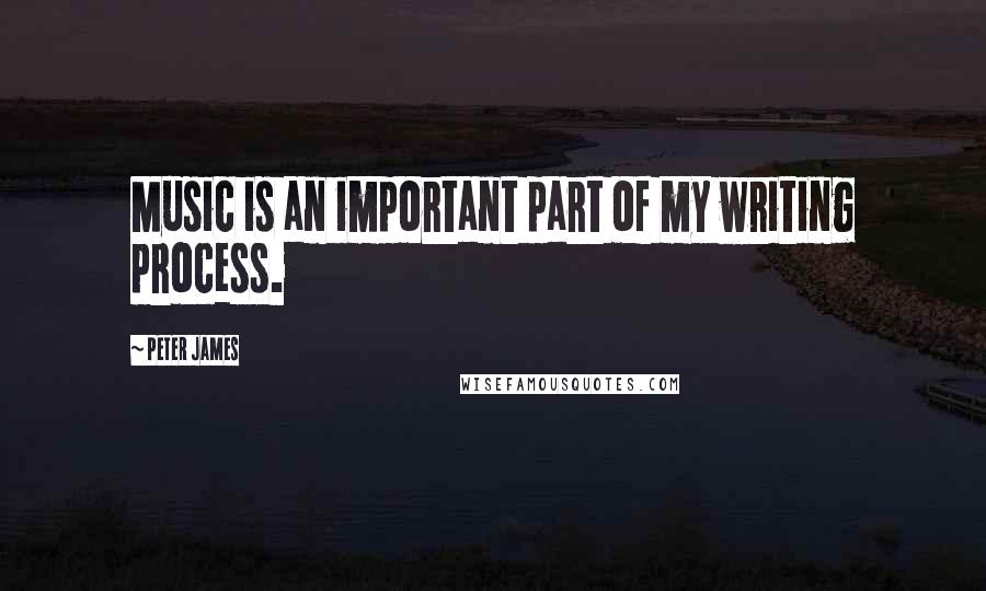 Peter James Quotes: Music is an important part of my writing process.