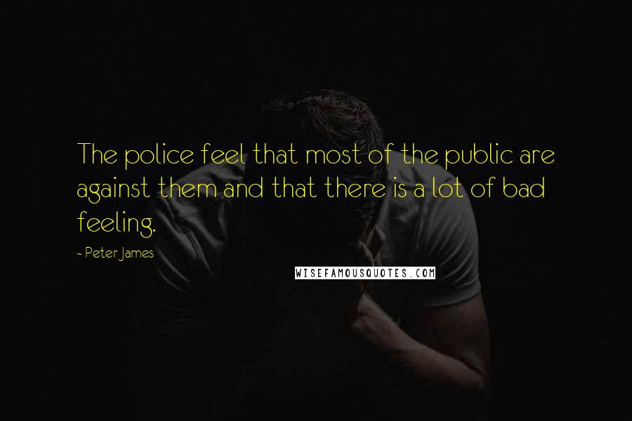 Peter James Quotes: The police feel that most of the public are against them and that there is a lot of bad feeling.