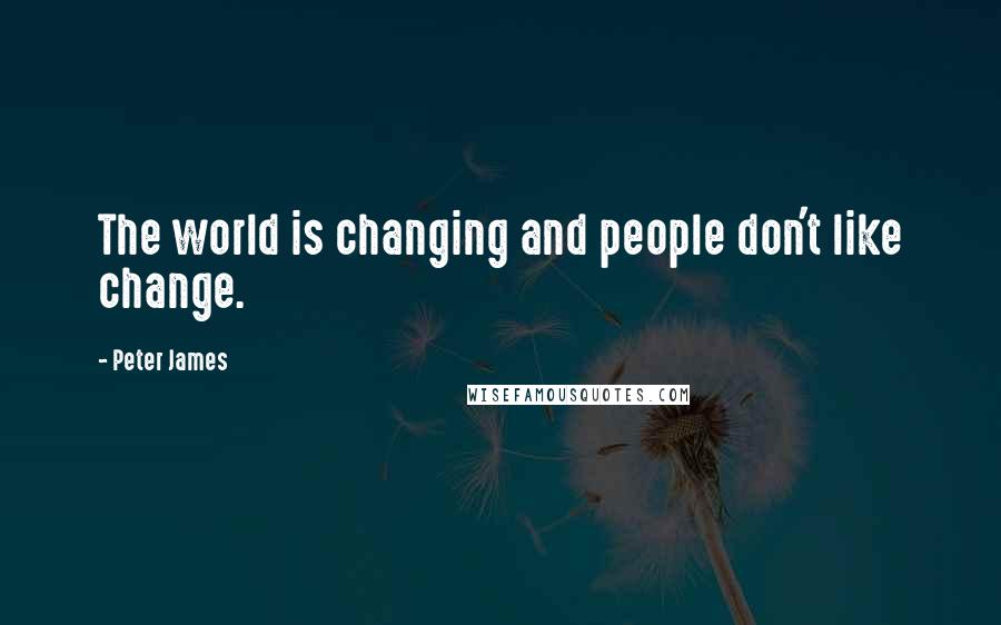 Peter James Quotes: The world is changing and people don't like change.