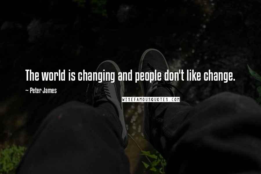 Peter James Quotes: The world is changing and people don't like change.