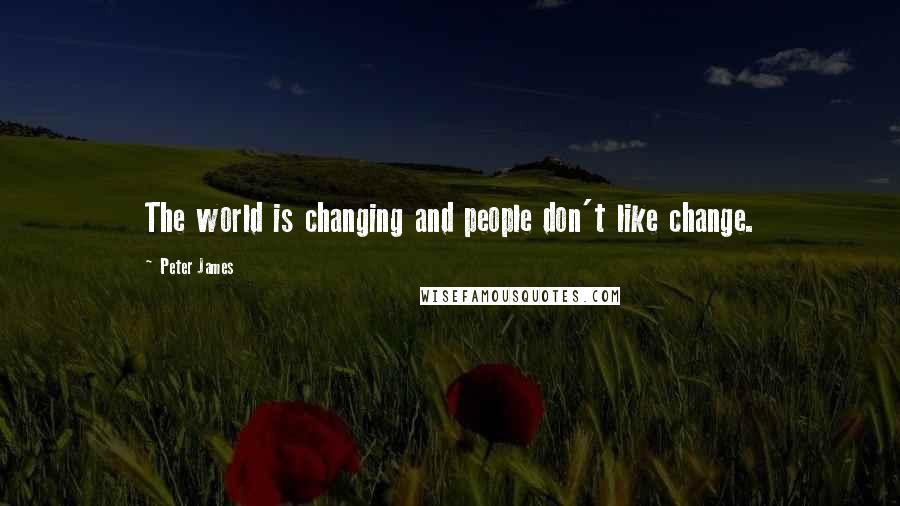 Peter James Quotes: The world is changing and people don't like change.