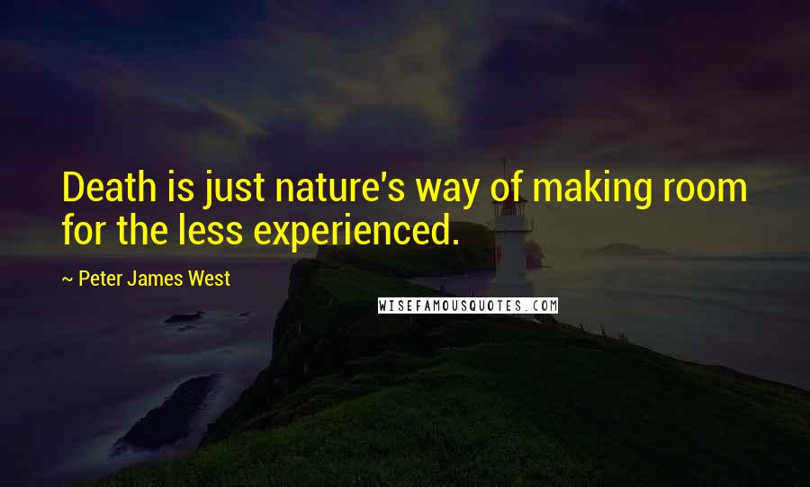 Peter James West Quotes: Death is just nature's way of making room for the less experienced.