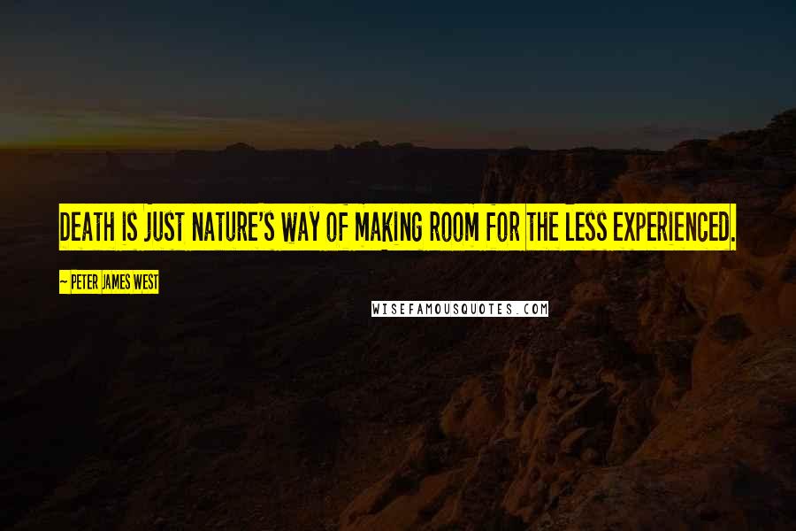 Peter James West Quotes: Death is just nature's way of making room for the less experienced.