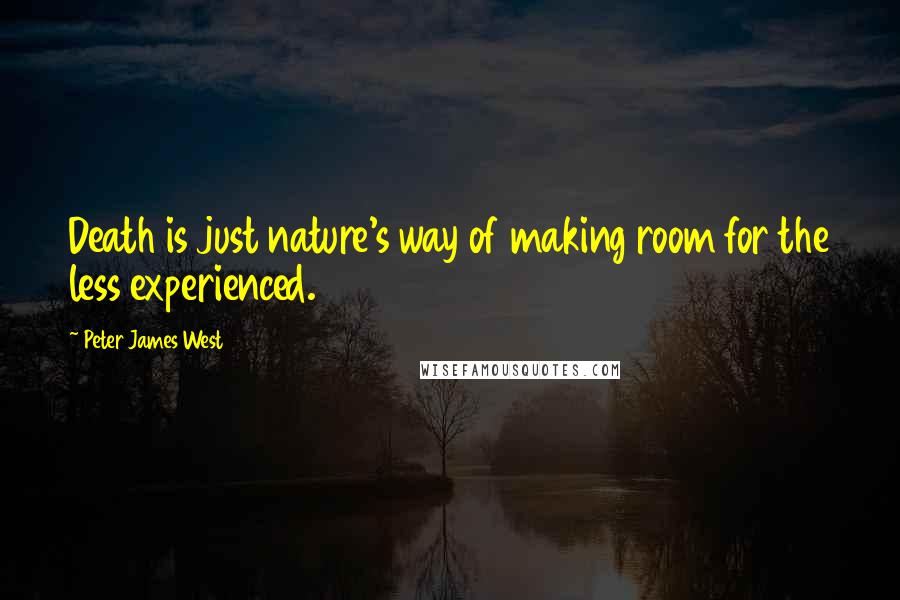 Peter James West Quotes: Death is just nature's way of making room for the less experienced.