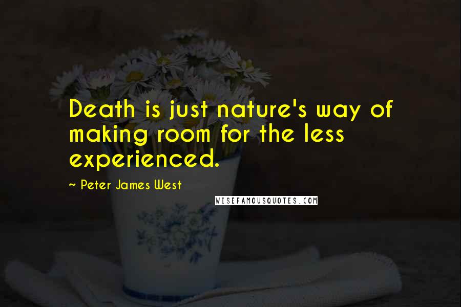 Peter James West Quotes: Death is just nature's way of making room for the less experienced.