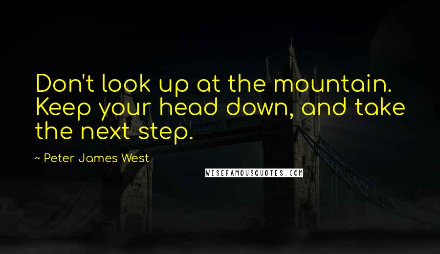 Peter James West Quotes: Don't look up at the mountain. Keep your head down, and take the next step.