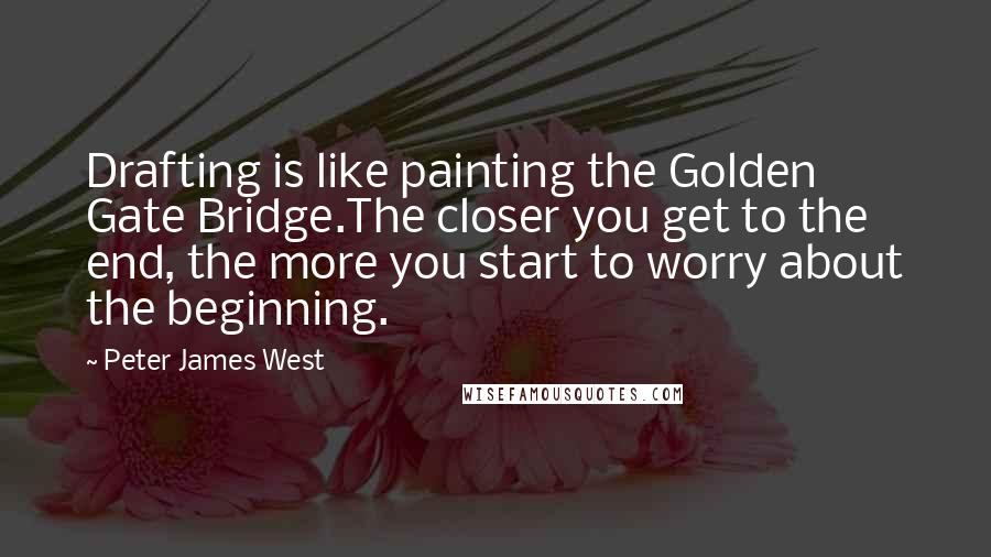 Peter James West Quotes: Drafting is like painting the Golden Gate Bridge.The closer you get to the end, the more you start to worry about the beginning.