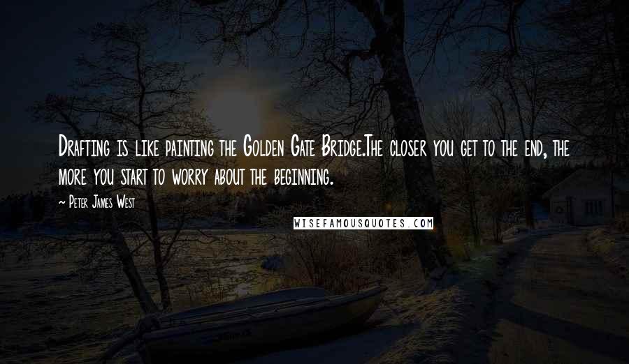 Peter James West Quotes: Drafting is like painting the Golden Gate Bridge.The closer you get to the end, the more you start to worry about the beginning.