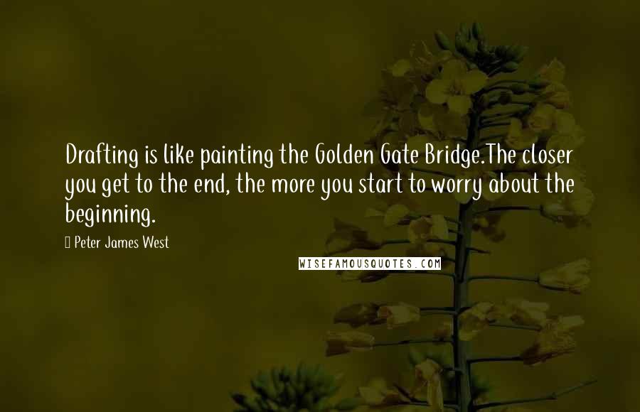 Peter James West Quotes: Drafting is like painting the Golden Gate Bridge.The closer you get to the end, the more you start to worry about the beginning.