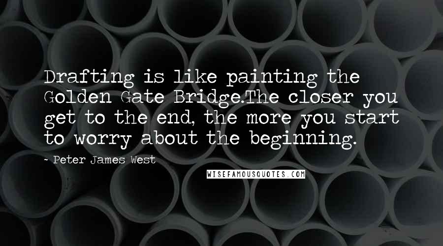 Peter James West Quotes: Drafting is like painting the Golden Gate Bridge.The closer you get to the end, the more you start to worry about the beginning.