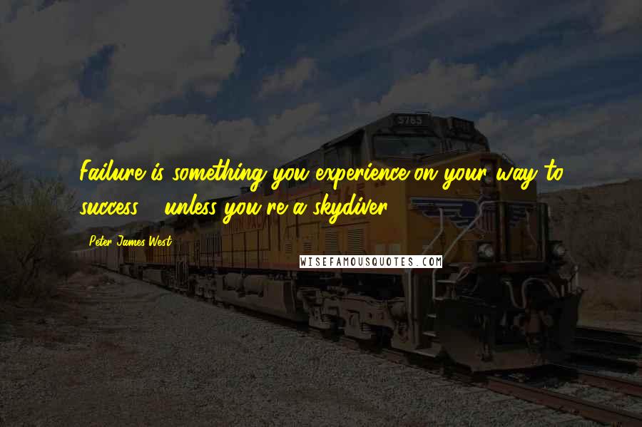 Peter James West Quotes: Failure is something you experience on your way to success - unless you're a skydiver.