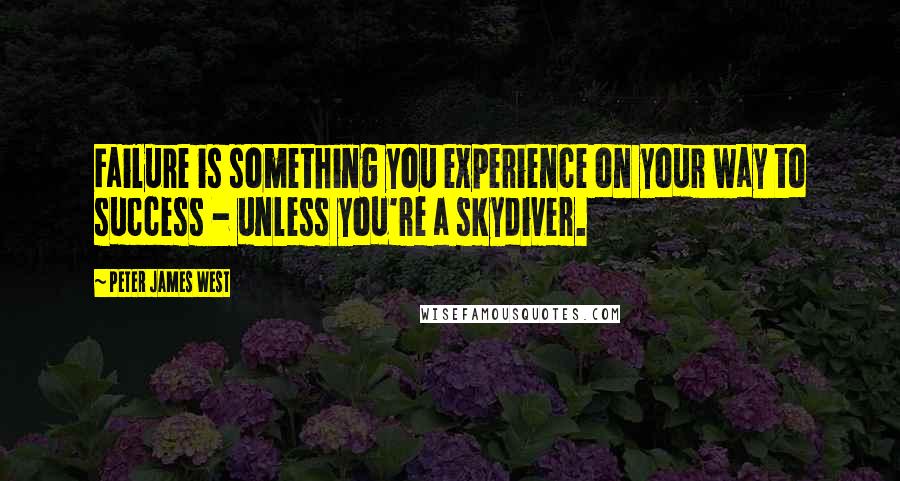 Peter James West Quotes: Failure is something you experience on your way to success - unless you're a skydiver.