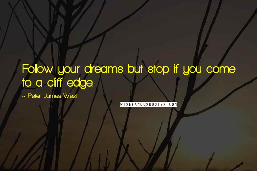 Peter James West Quotes: Follow your dreams but stop if you come to a cliff edge.