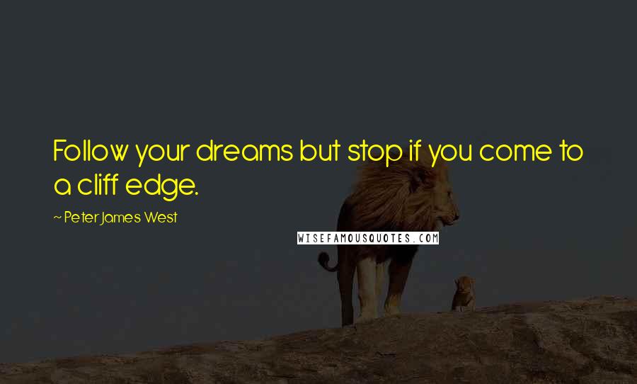 Peter James West Quotes: Follow your dreams but stop if you come to a cliff edge.