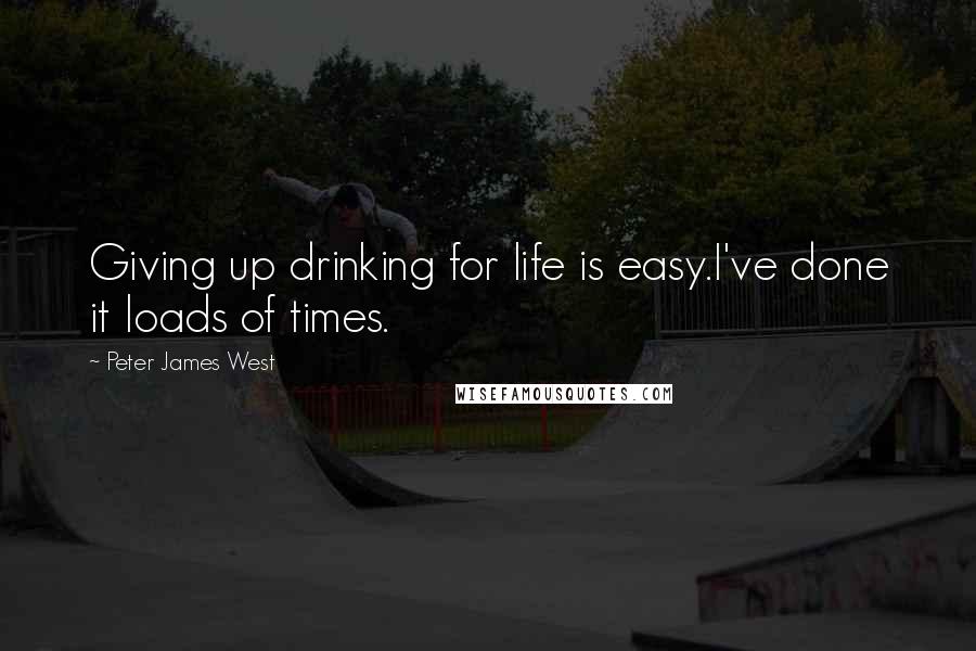 Peter James West Quotes: Giving up drinking for life is easy.I've done it loads of times.