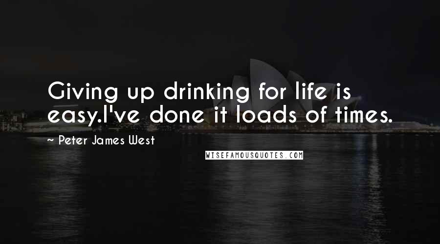 Peter James West Quotes: Giving up drinking for life is easy.I've done it loads of times.