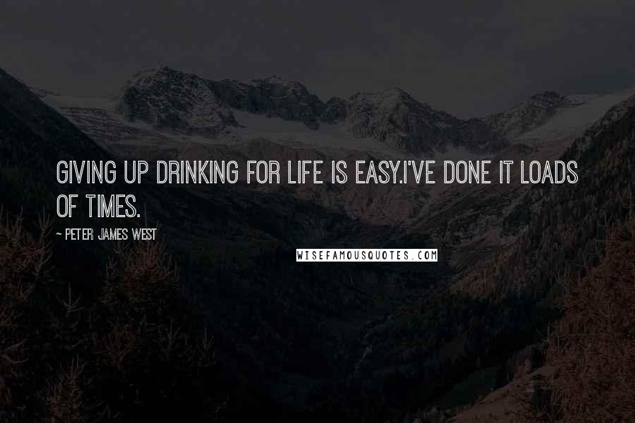 Peter James West Quotes: Giving up drinking for life is easy.I've done it loads of times.