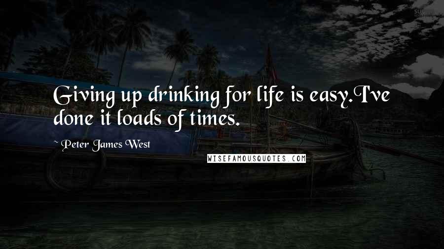 Peter James West Quotes: Giving up drinking for life is easy.I've done it loads of times.