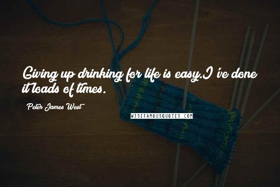 Peter James West Quotes: Giving up drinking for life is easy.I've done it loads of times.