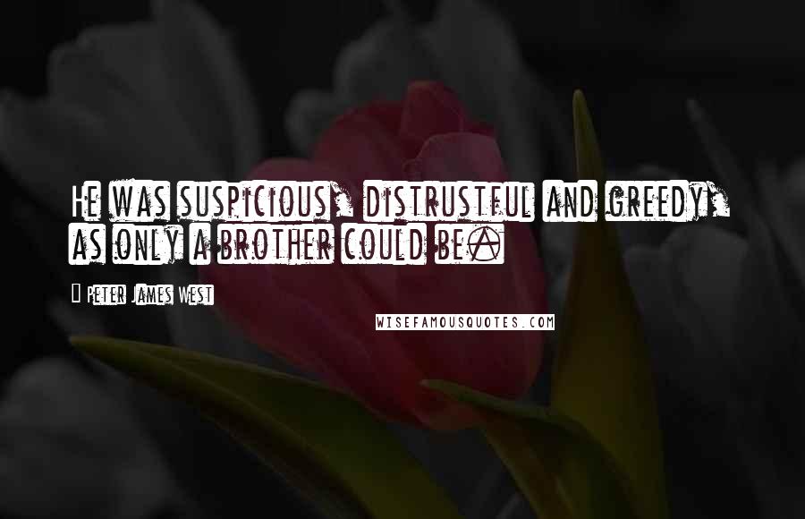 Peter James West Quotes: He was suspicious, distrustful and greedy, as only a brother could be.