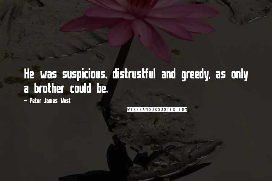 Peter James West Quotes: He was suspicious, distrustful and greedy, as only a brother could be.