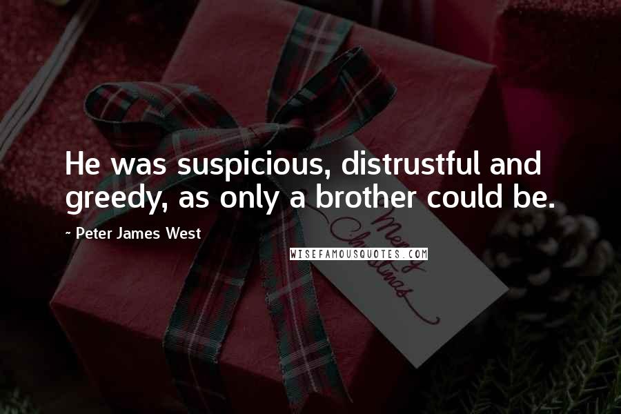 Peter James West Quotes: He was suspicious, distrustful and greedy, as only a brother could be.