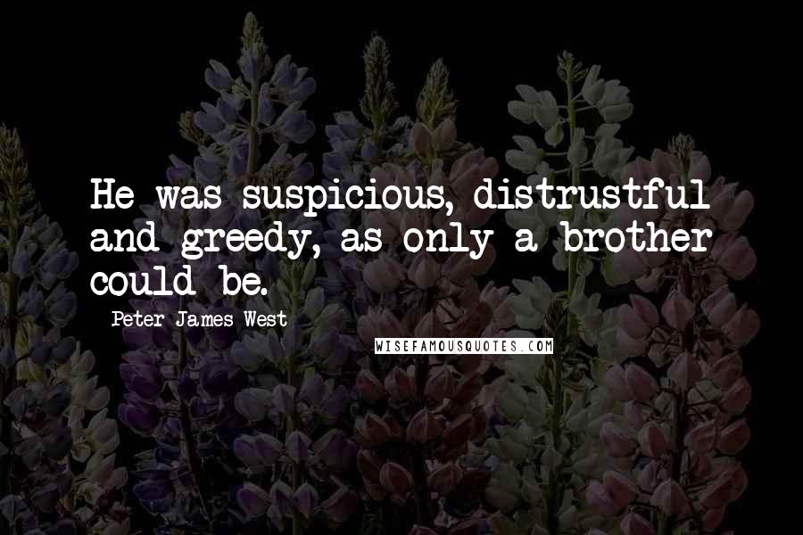 Peter James West Quotes: He was suspicious, distrustful and greedy, as only a brother could be.