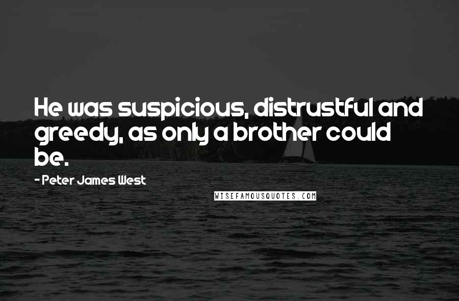 Peter James West Quotes: He was suspicious, distrustful and greedy, as only a brother could be.