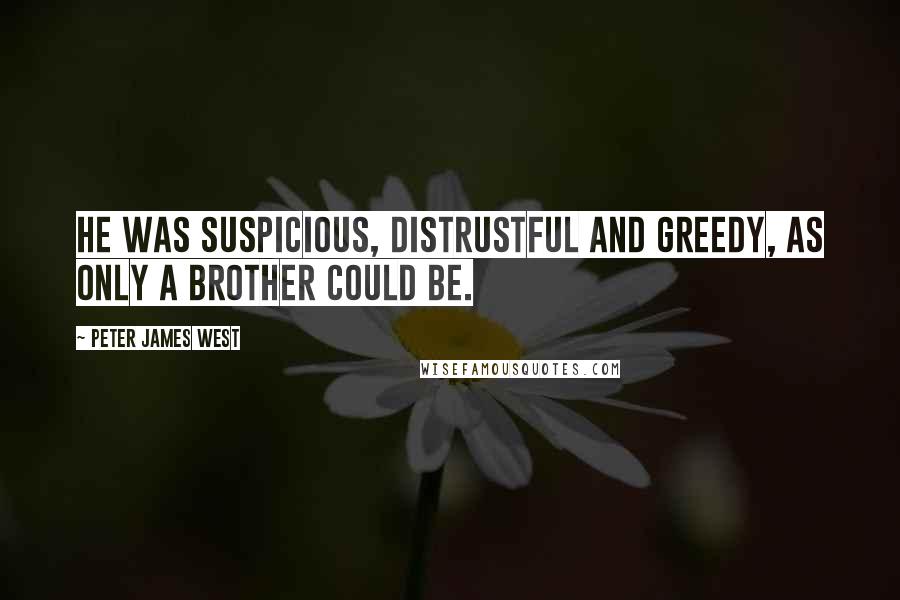 Peter James West Quotes: He was suspicious, distrustful and greedy, as only a brother could be.