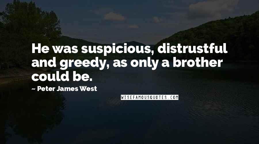 Peter James West Quotes: He was suspicious, distrustful and greedy, as only a brother could be.