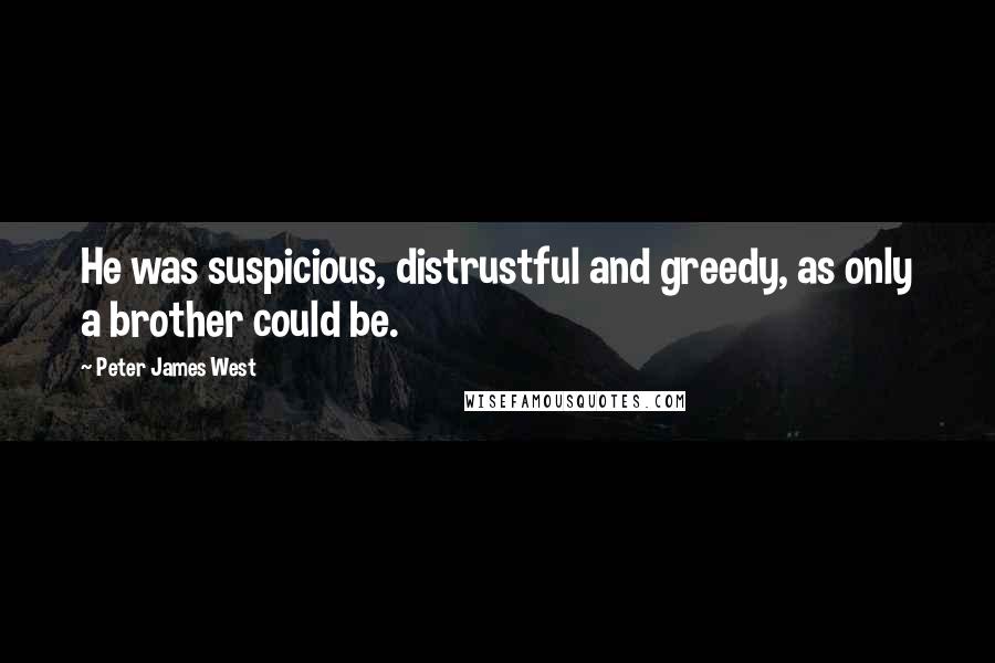 Peter James West Quotes: He was suspicious, distrustful and greedy, as only a brother could be.