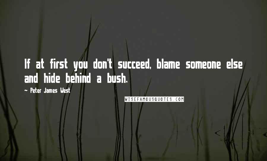 Peter James West Quotes: If at first you don't succeed, blame someone else and hide behind a bush.