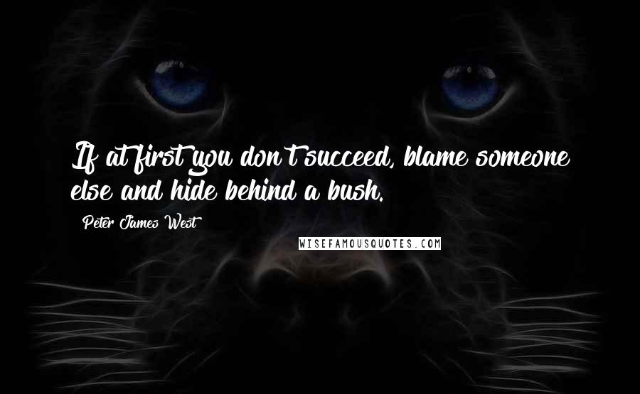 Peter James West Quotes: If at first you don't succeed, blame someone else and hide behind a bush.