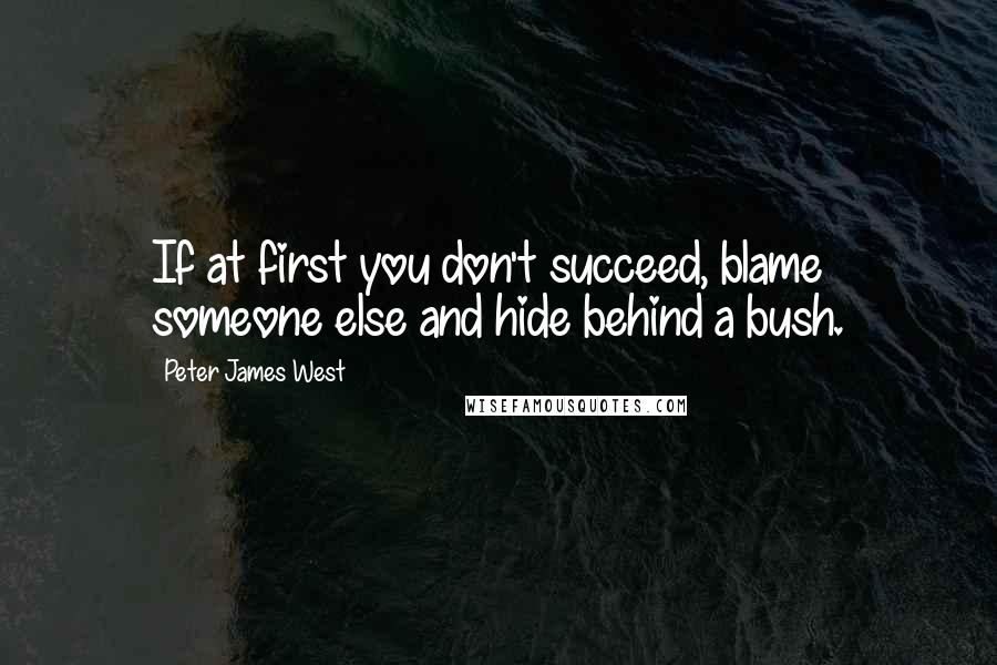 Peter James West Quotes: If at first you don't succeed, blame someone else and hide behind a bush.