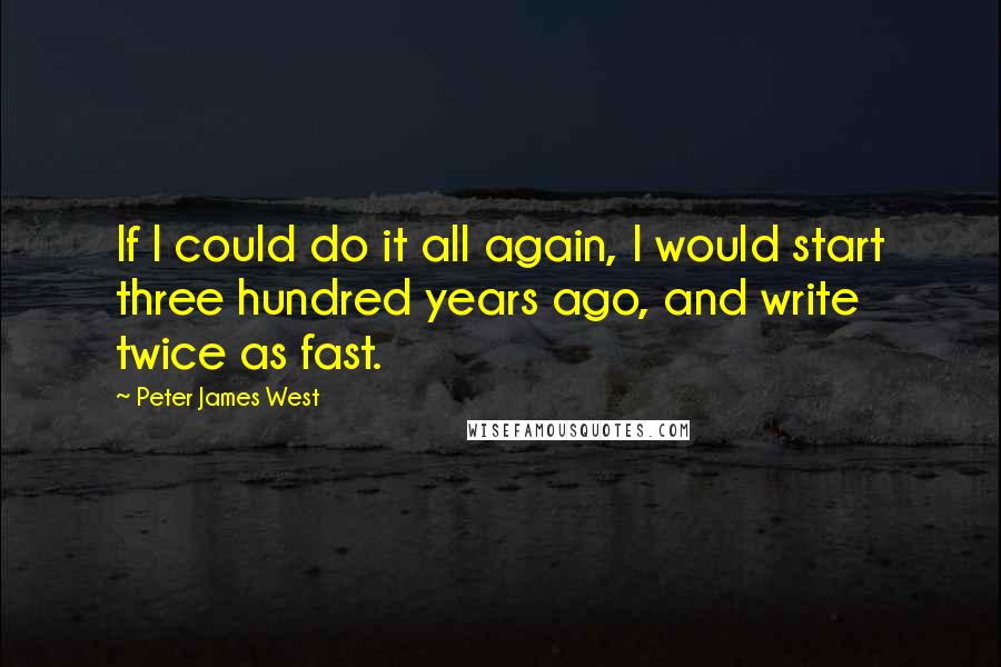 Peter James West Quotes: If I could do it all again, I would start three hundred years ago, and write twice as fast.
