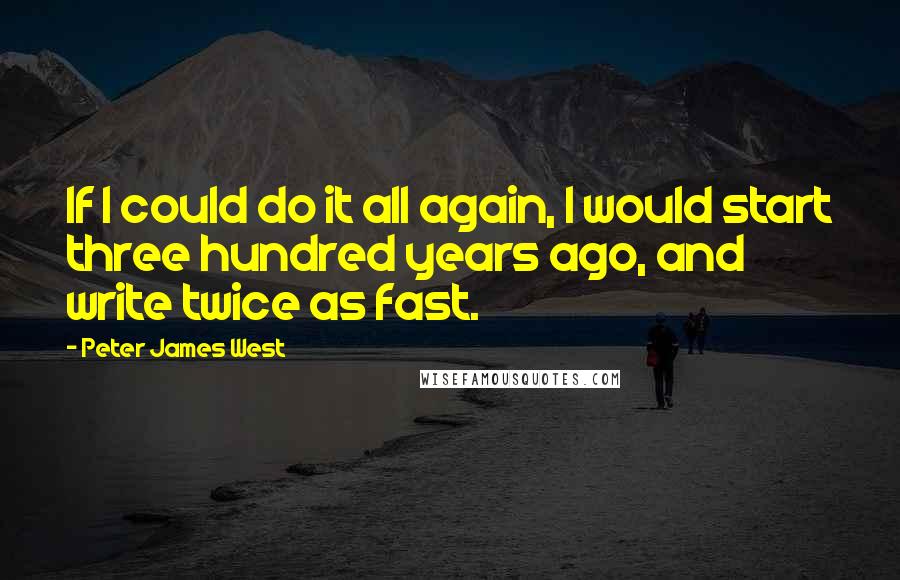 Peter James West Quotes: If I could do it all again, I would start three hundred years ago, and write twice as fast.