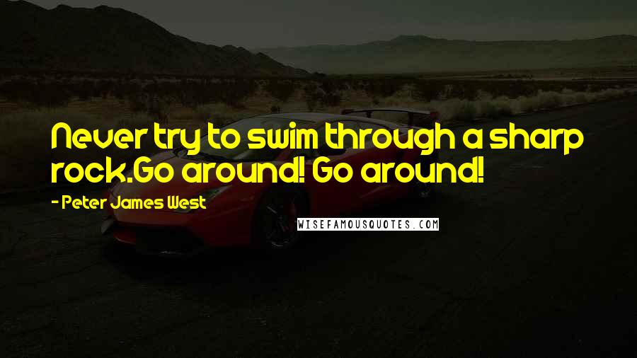 Peter James West Quotes: Never try to swim through a sharp rock.Go around! Go around!