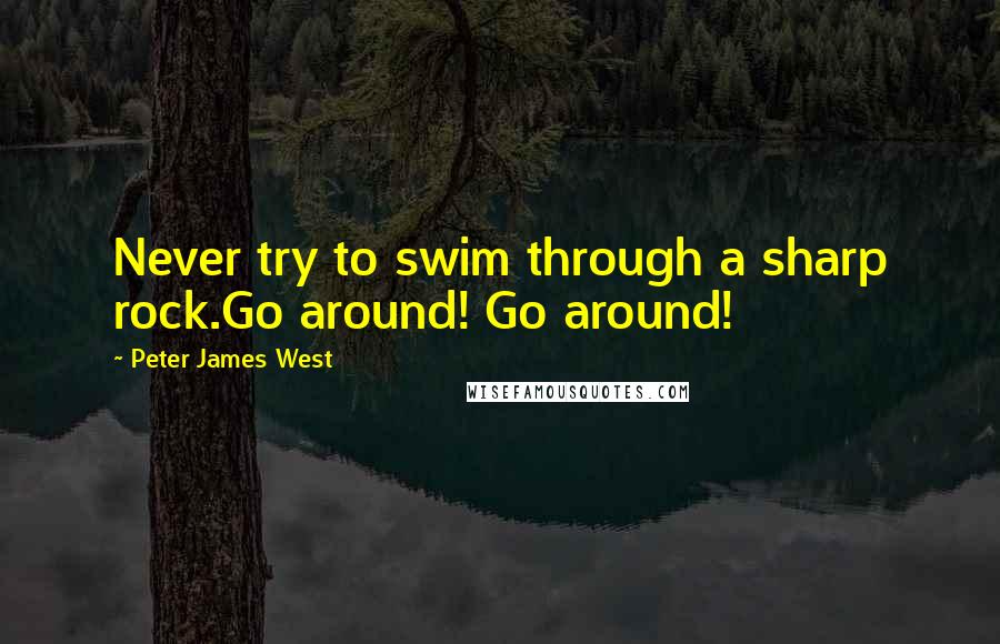 Peter James West Quotes: Never try to swim through a sharp rock.Go around! Go around!