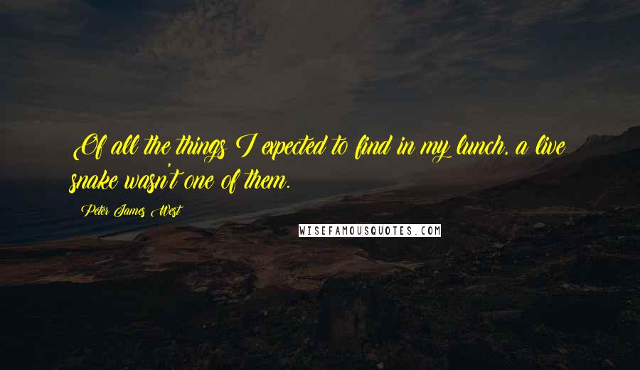 Peter James West Quotes: Of all the things I expected to find in my lunch, a live snake wasn't one of them.