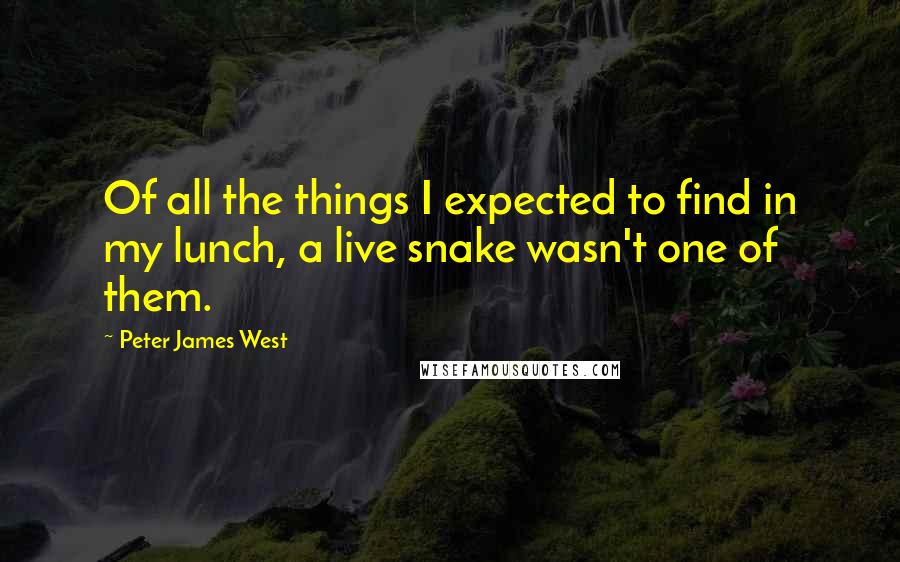 Peter James West Quotes: Of all the things I expected to find in my lunch, a live snake wasn't one of them.