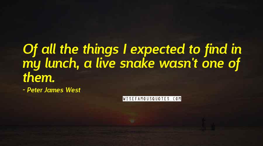 Peter James West Quotes: Of all the things I expected to find in my lunch, a live snake wasn't one of them.