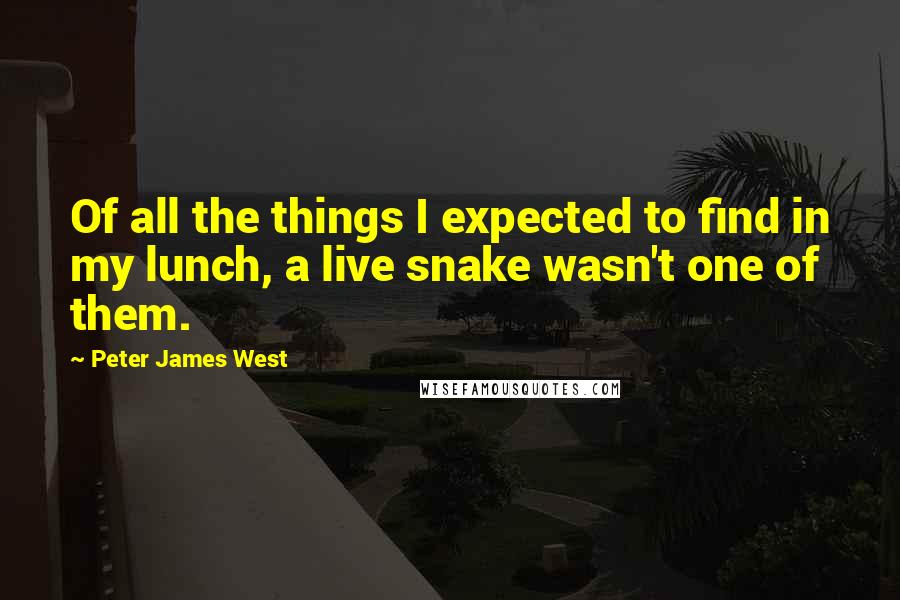 Peter James West Quotes: Of all the things I expected to find in my lunch, a live snake wasn't one of them.