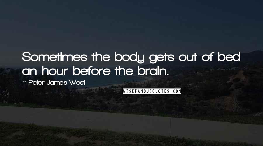 Peter James West Quotes: Sometimes the body gets out of bed an hour before the brain.