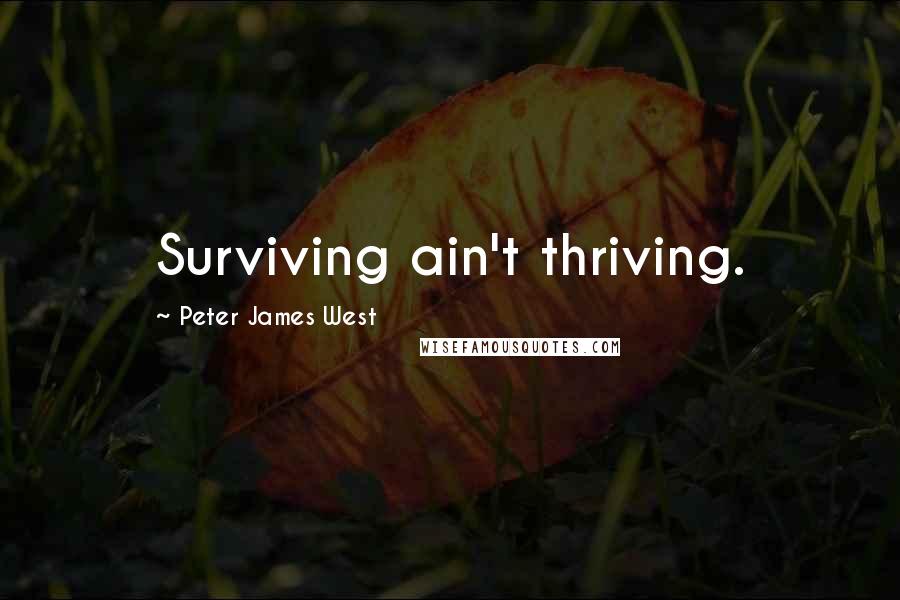 Peter James West Quotes: Surviving ain't thriving.