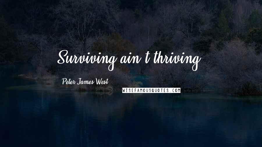 Peter James West Quotes: Surviving ain't thriving.