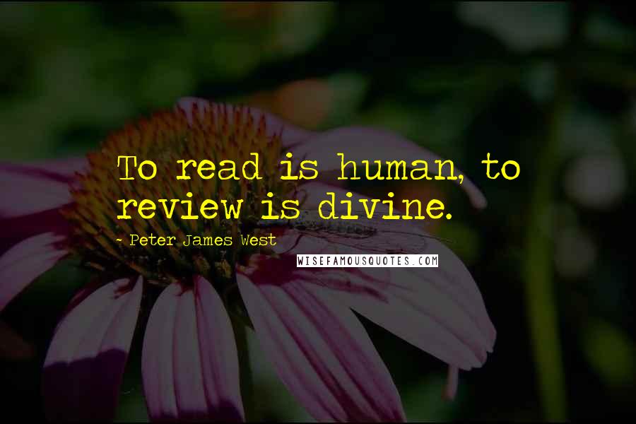 Peter James West Quotes: To read is human, to review is divine.