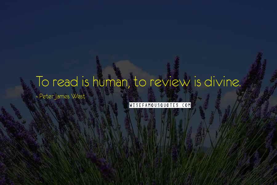 Peter James West Quotes: To read is human, to review is divine.